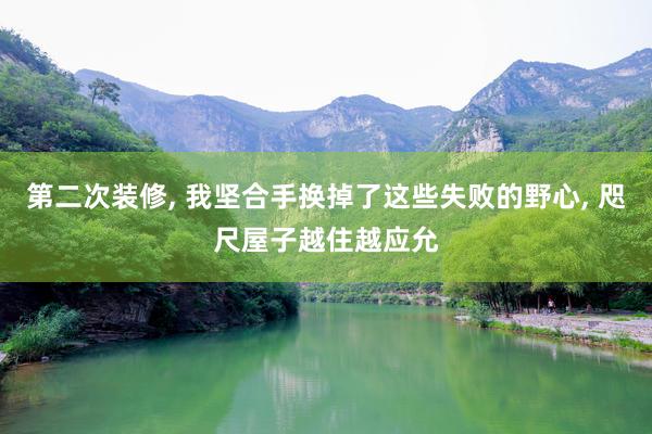 第二次装修, 我坚合手换掉了这些失败的野心, 咫尺屋子越住越应允