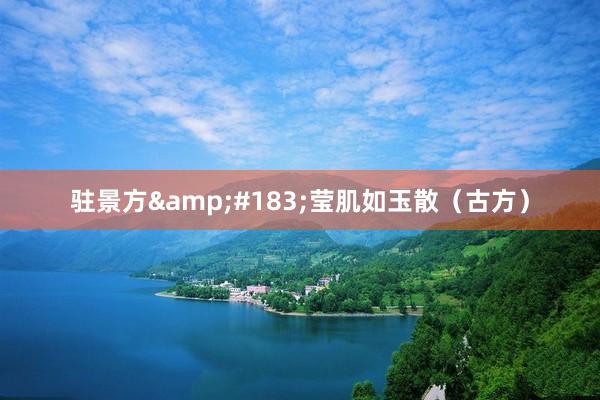 驻景方&#183;莹肌如玉散（古方）