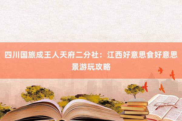 四川国旅成王人天府二分社：江西好意思食好意思景游玩攻略