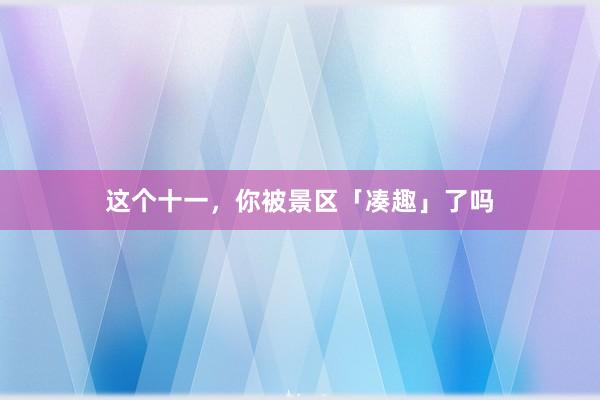这个十一，你被景区「凑趣」了吗