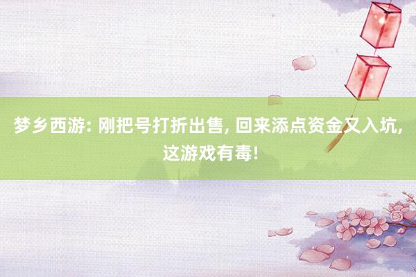 梦乡西游: 刚把号打折出售, 回来添点资金又入坑, 这游戏有毒!