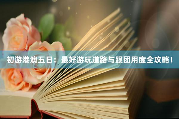 初游港澳五日：最好游玩道路与跟团用度全攻略！