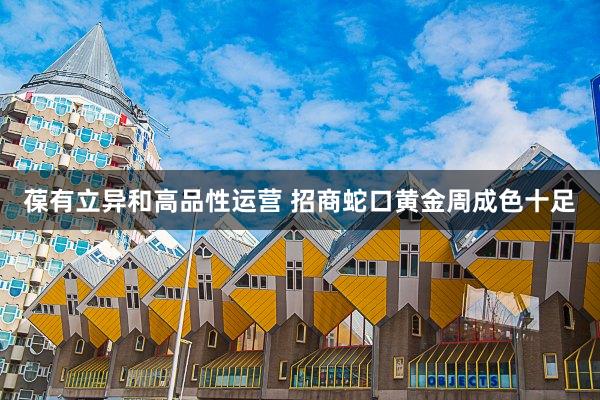 葆有立异和高品性运营 招商蛇口黄金周成色十足