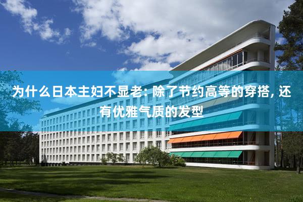 为什么日本主妇不显老: 除了节约高等的穿搭, 还有优雅气质的发型