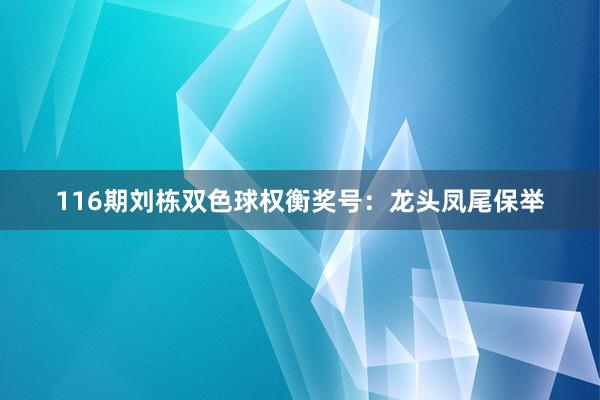 116期刘栋双色球权衡奖号：龙头凤尾保举