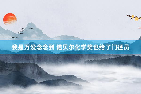 我是万没念念到 诺贝尔化学奖也给了门径员