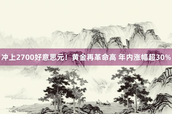 冲上2700好意思元！黄金再革命高 年内涨幅超30%