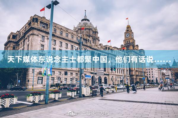 天下媒体东说念主士都聚中国，他们有话说……