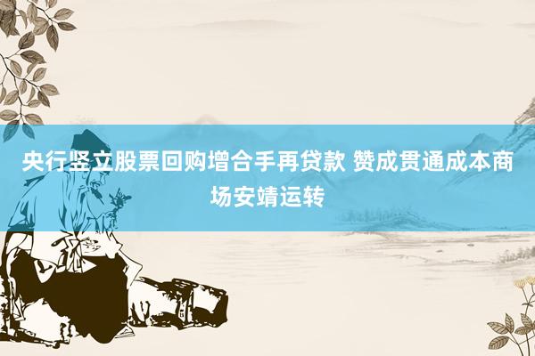 央行竖立股票回购增合手再贷款 赞成贯通成本商场安靖运转