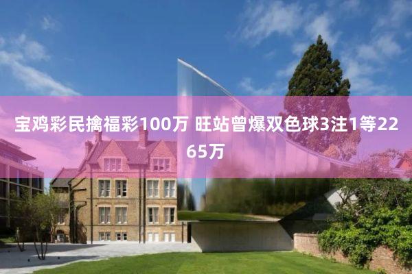 宝鸡彩民擒福彩100万 旺站曾爆双色球3注1等2265万