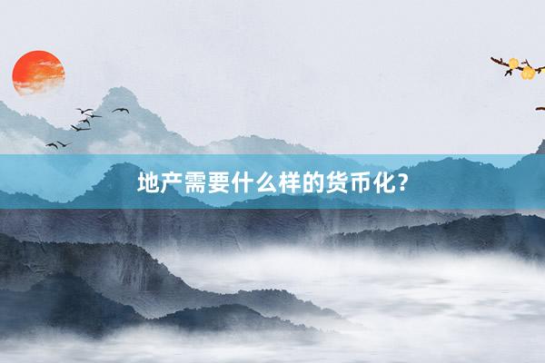 地产需要什么样的货币化？