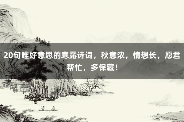 20句唯好意思的寒露诗词，秋意浓，情想长，愿君帮忙，多保藏！