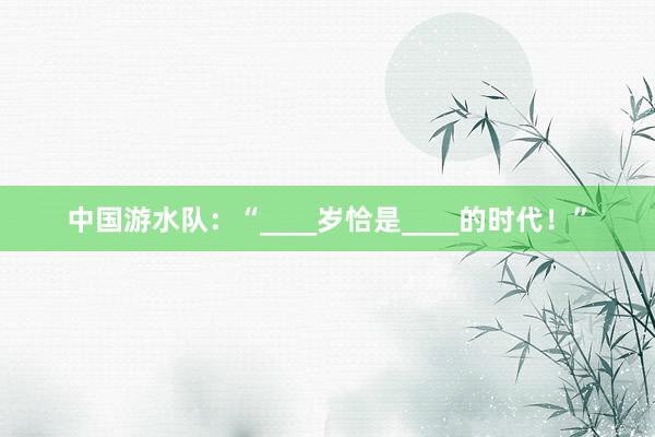 中国游水队：“____岁恰是____的时代！”