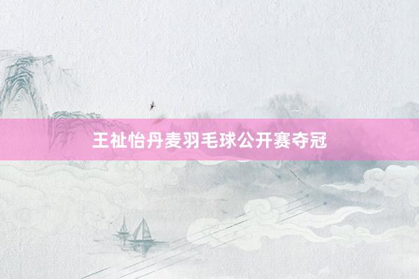 王祉怡丹麦羽毛球公开赛夺冠