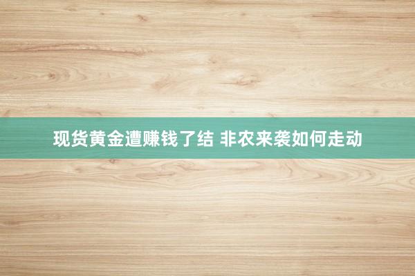 现货黄金遭赚钱了结 非农来袭如何走动