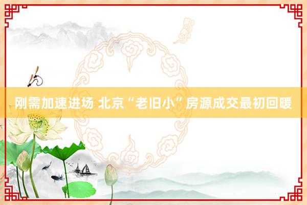 刚需加速进场 北京“老旧小”房源成交最初回暖