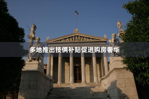 多地推出技俩补贴促进购房奢华