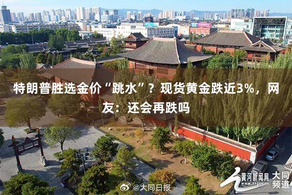 特朗普胜选金价“跳水”？现货黄金跌近3%，网友：还会再跌吗