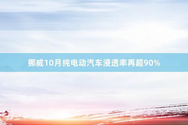 挪威10月纯电动汽车浸透率再超90%