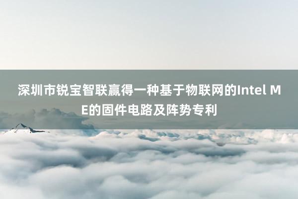 深圳市锐宝智联赢得一种基于物联网的Intel ME的固件电路及阵势专利