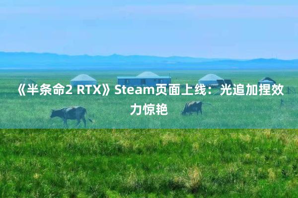 《半条命2 RTX》Steam页面上线：光追加捏效力惊艳