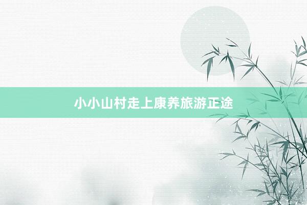 小小山村走上康养旅游正途