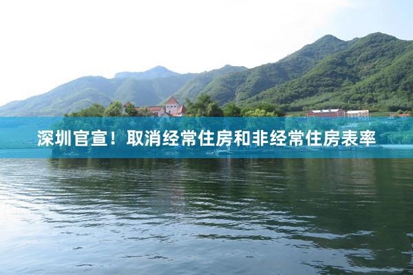 深圳官宣！取消经常住房和非经常住房表率