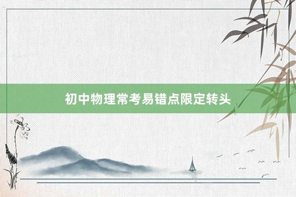 初中物理常考易错点限定转头