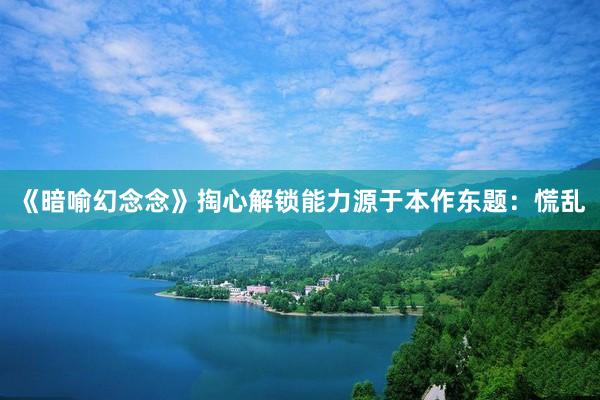 《暗喻幻念念》掏心解锁能力源于本作东题：慌乱
