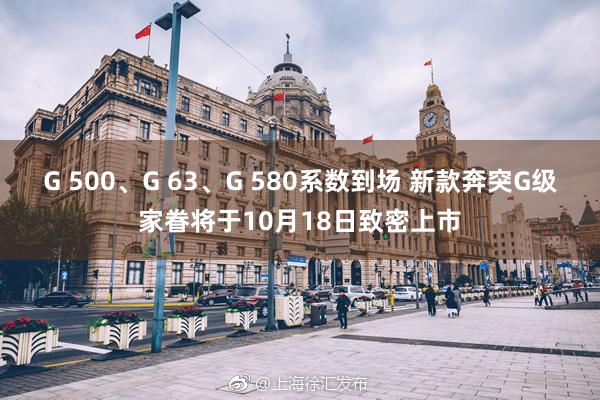 G 500、G 63、G 580系数到场 新款奔突G级家眷将于10月18日致密上市