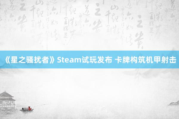 《星之骚扰者》Steam试玩发布 卡牌构筑机甲射击