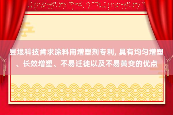 昱垠科技肯求涂料用增塑剂专利, 具有均匀增塑、长效增塑、不易迁徙以及不易黄变的优点