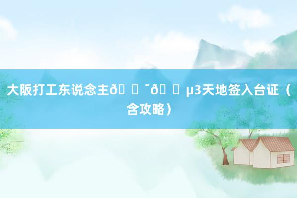 大阪打工东说念主🇯🇵3天地签入台证(含攻略)