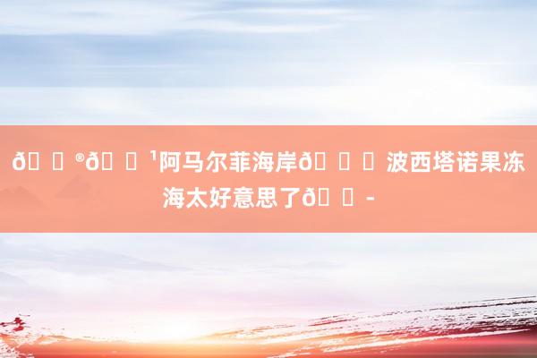 🇮🇹阿马尔菲海岸🍋波西塔诺果冻海太好意思了😭