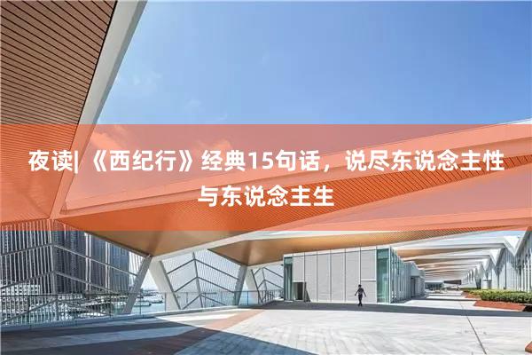 夜读| 《西纪行》经典15句话，说尽东说念主性与东说念主生