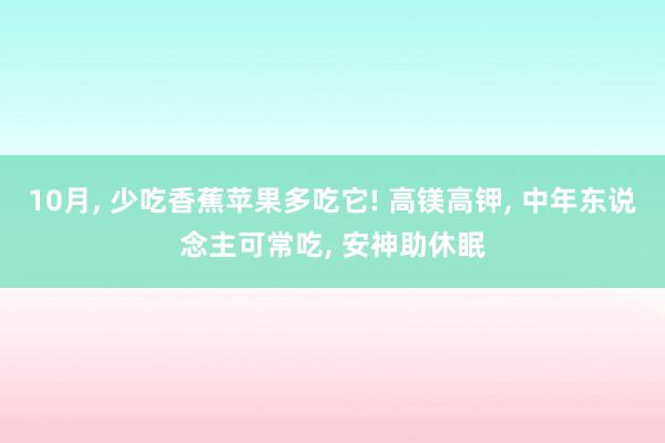 10月, 少吃香蕉苹果多吃它! 高镁高钾, 中年东说念主可常吃, 安神助休眠