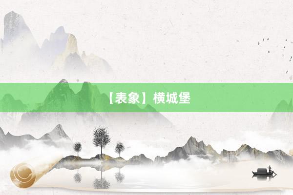 【表象】横城堡