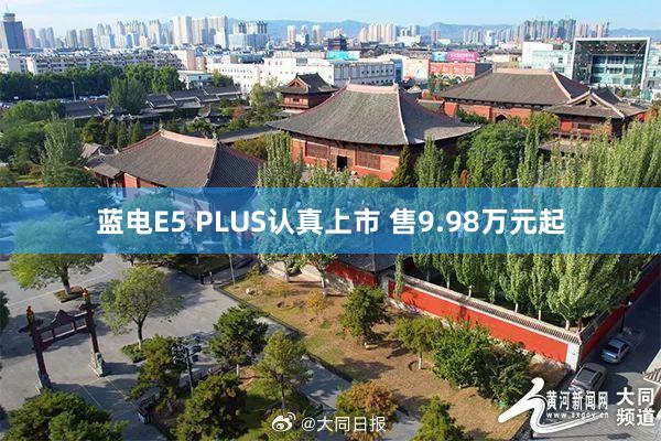 蓝电E5 PLUS认真上市 售9.98万元起